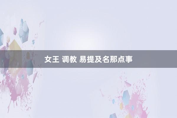 女王 调教 易提及名那点事