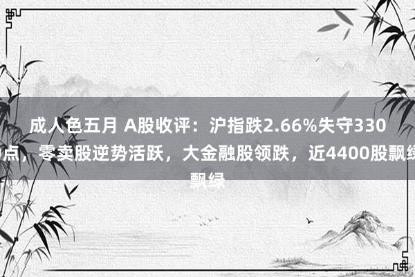 成人色五月 A股收评：沪指跌2.66%失守3300点，零卖股逆势活跃，大金融股领跌，近4400股飘绿