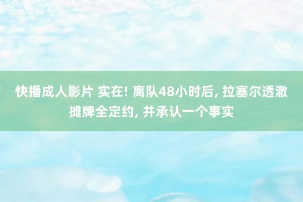 快播成人影片 实在! 离队48小时后, 拉塞尔透澈摊牌全定约, 并承认一个事实