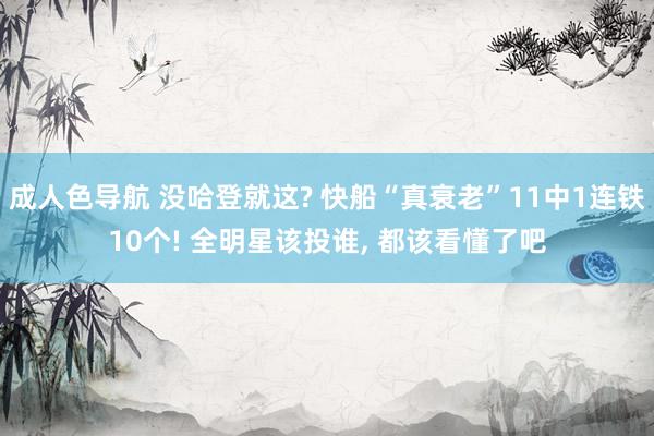 成人色导航 没哈登就这? 快船“真衰老”11中1连铁10个! 全明星该投谁, 都该看懂了吧