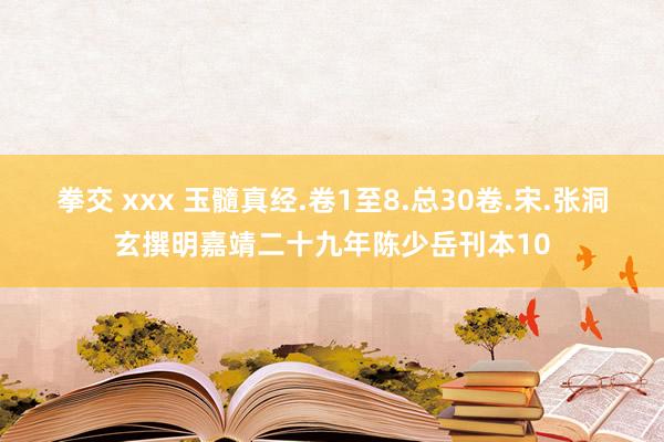 拳交 xxx 玉髓真经.卷1至8.总30卷.宋.张洞玄撰明嘉靖二十九年陈少岳刊本10