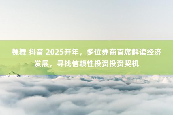 裸舞 抖音 2025开年，多位券商首席解读经济发展，寻找信赖性投资投资契机