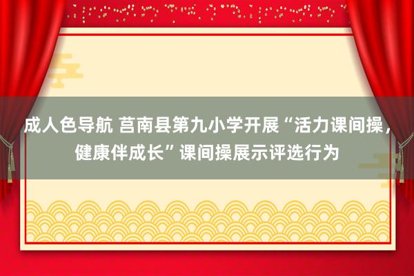 成人色导航 莒南县第九小学开展“活力课间操，健康伴成长”课间操展示评选行为