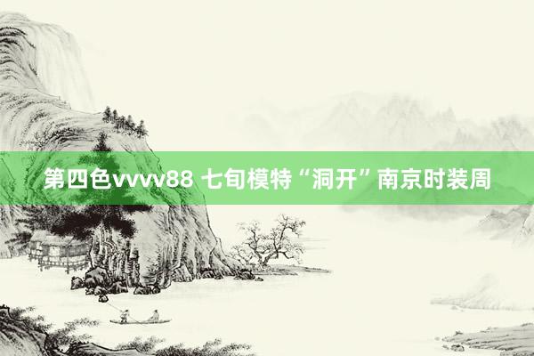 第四色vvvv88 七旬模特“洞开”南京时装周