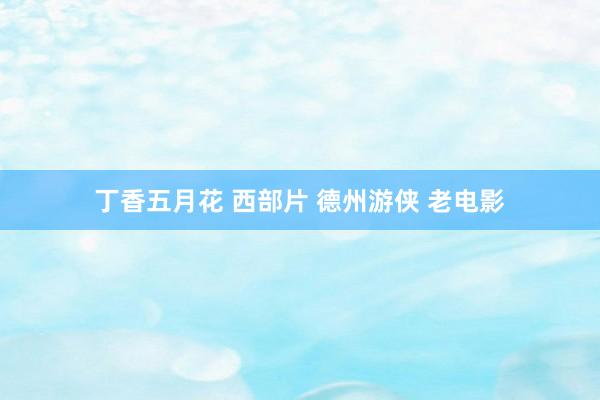 丁香五月花 西部片 德州游侠 老电影
